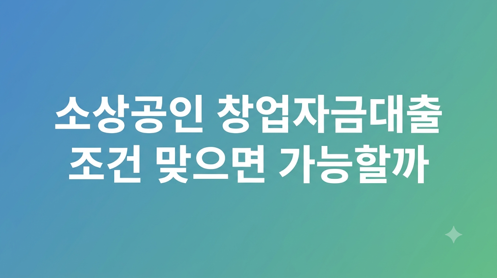 소상공인 창업자금대출 조건 심사 설명